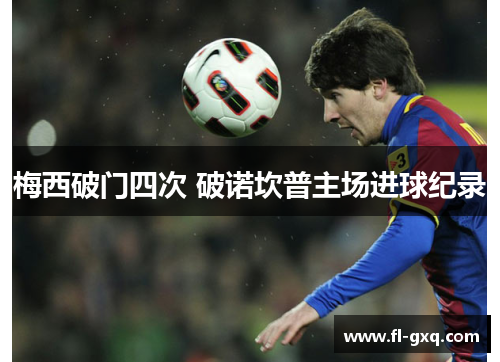 梅西破门四次 破诺坎普主场进球纪录